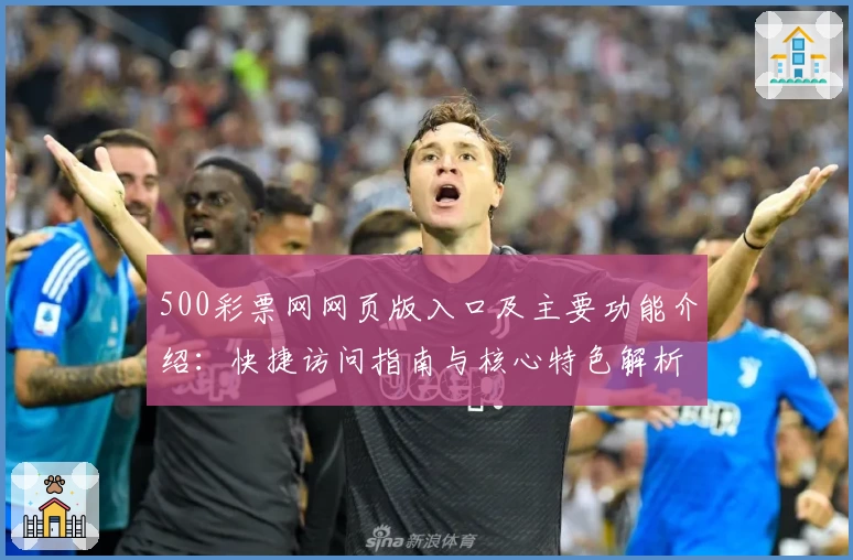 500彩票网网页版入口及主要功能介绍：快捷访问指南与核心特色解析