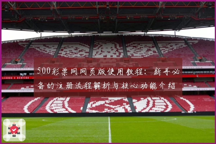 500彩票网网页版使用教程：新手必备的注册流程解析与核心功能介绍