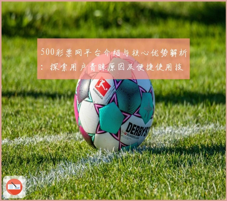 500彩票网平台介绍与核心优势解析：探索用户青睐原因及便捷使用技巧