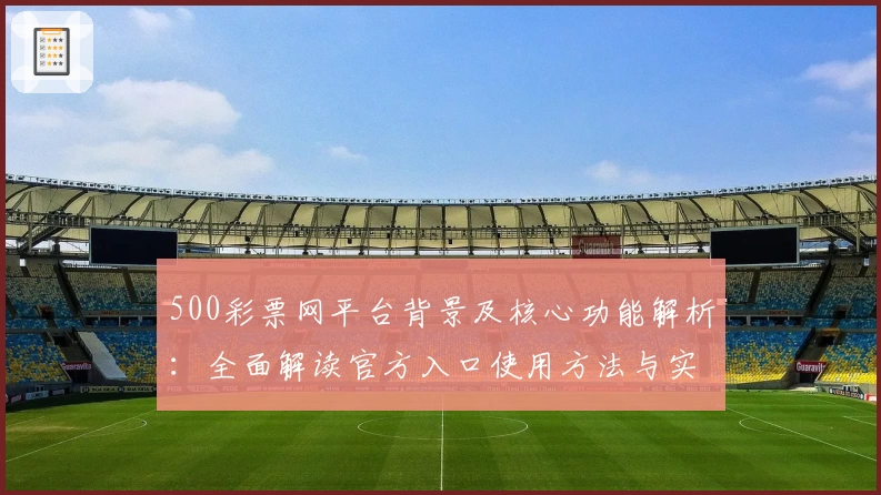 500彩票网平台背景及核心功能解析：全面解读官方入口使用方法与实际操作体验