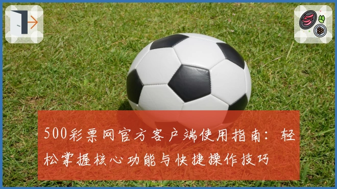 500彩票网官方客户端使用指南：轻松掌握核心功能与快捷操作技巧