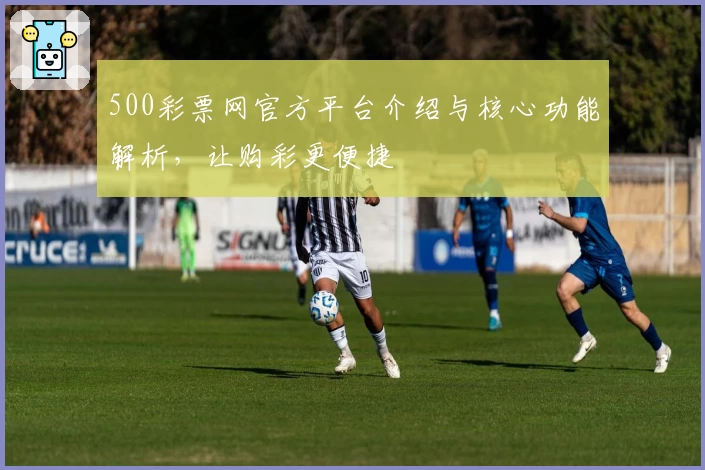 500彩票网官方平台介绍与核心功能解析,让购彩更便捷