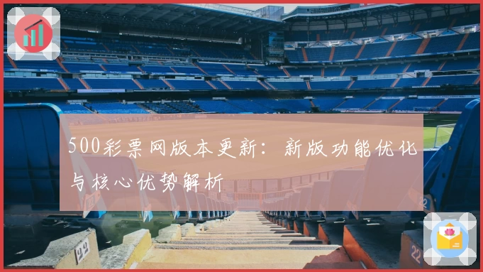 500彩票网版本更新：新版功能优化与核心优势解析