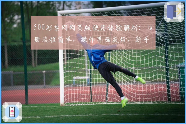 500彩票网网页版使用体验解析：注册流程简单，操作界面友好，新手指南详解