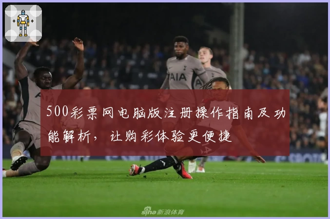 500彩票网电脑版注册操作指南及功能解析，让购彩体验更便捷