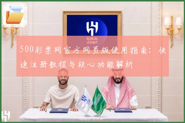 500彩票网官方网页版使用指南：快速注册教程与核心功能解析