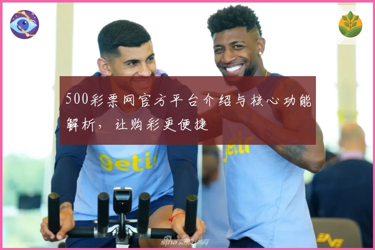 500彩票网官方平台介绍与核心功能解析，让购彩更便捷