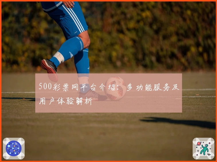500彩票网平台介绍：多功能服务及用户体验解析