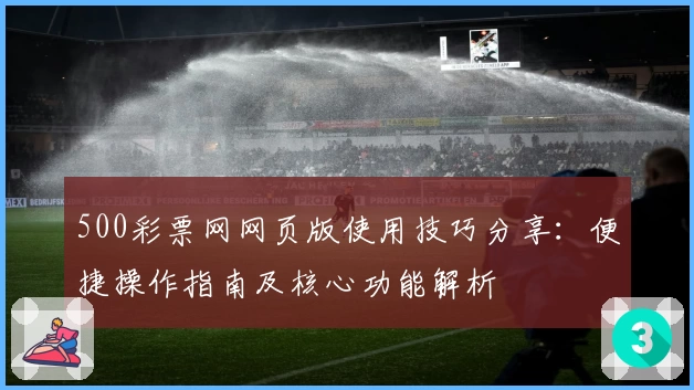 500彩票网网页版使用技巧分享：便捷操作指南及核心功能解析
