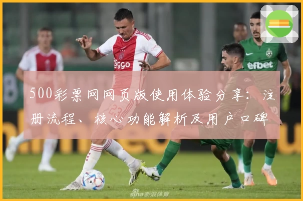 500彩票网网页版使用体验分享:注册流程、核心功能解析及用户口碑分析